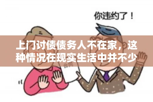 上门讨债债务人不在家，这种情况在现实生活中并不少见。作为债权人，面对债务人不在家的尴尬局面，我们该如何应对呢？今天，就让我们一起来探讨一下这个问题。