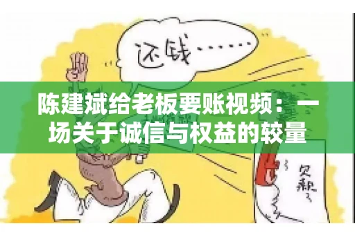 陈建斌给老板要账视频:一场关于诚信与权益的较量 陈建斌给老板要账视频:一场关于诚信与权益的较量