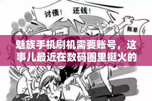 魅族手机刷机需要账号，这事儿最近在数码圈里挺火的。咱们聊聊这事儿，看看魅族手机刷机到底需不需要账号，为什么需要，以及需要注意些什么。
