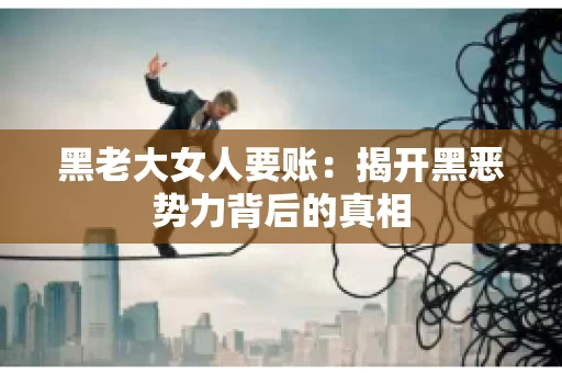 黑老大女人要账：揭开黑恶势力背后的真相