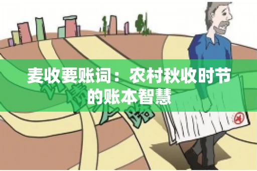 麦收要账词：农村秋收时节的账本智慧