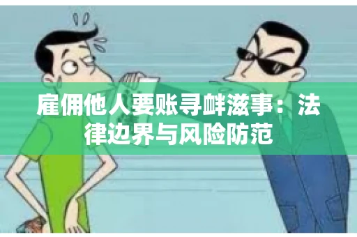 雇佣他人要账寻衅滋事：法律边界与风险防范