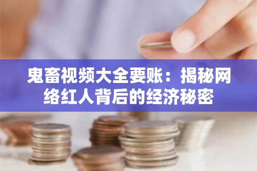 鬼畜视频大全要账：揭秘网络红人背后的经济秘密