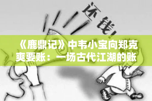 《鹿鼎记》中韦小宝向郑克爽要账：一场古代江湖的账目纠葛