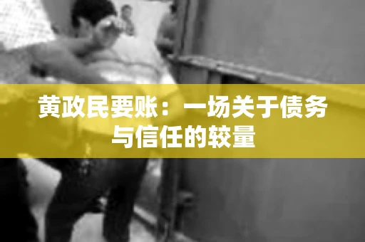 黄政民要账:一场关于债务与信任的较量 黄政民要账:一场关于债务与信任的较量