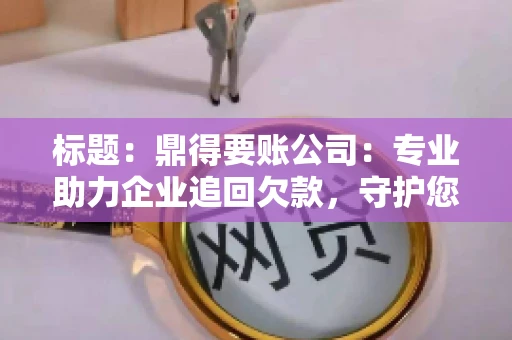 标题：鼎得要账公司：专业助力企业追回欠款，守护您的资金安全