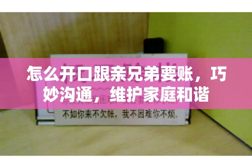 怎么开口跟亲兄弟要账，巧妙沟通，维护家庭和谐
