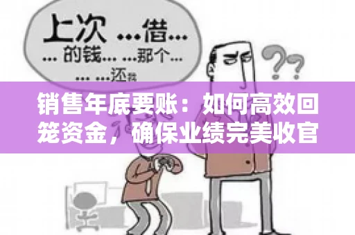销售年底要账：如何高效回笼资金，确保业绩完美收官