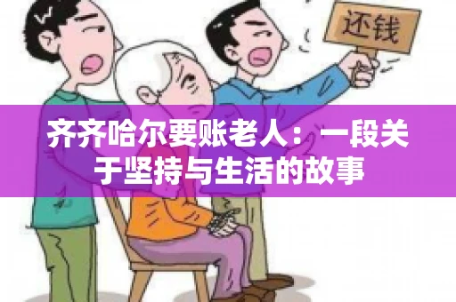 齐齐哈尔要账老人：一段关于坚持与生活的故事
