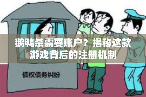 鹅鸭杀需要账户？揭秘这款游戏背后的注册机制