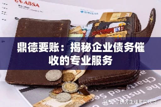 鼎德要账：揭秘企业债务催收的专业服务