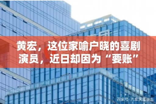 黄宏，这位家喻户晓的喜剧演员，近日却因为“要账”一事引发了广泛关注。这不禁让人好奇，喜剧大师黄宏为何会陷入要账的困境？今天，我们就来聊聊这个话题。