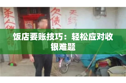 饭店要账技巧:轻松应对收银难题 饭店要账技巧:轻松应对收银难题