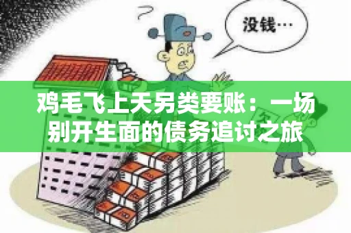 鸡毛飞上天另类要账:一场别开生面的债务追讨之旅 鸡毛飞上天另类要账:一场别开生面的债务追讨之旅