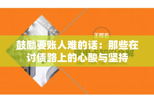 鼓励要账人难的话：那些在讨债路上的心酸与坚持