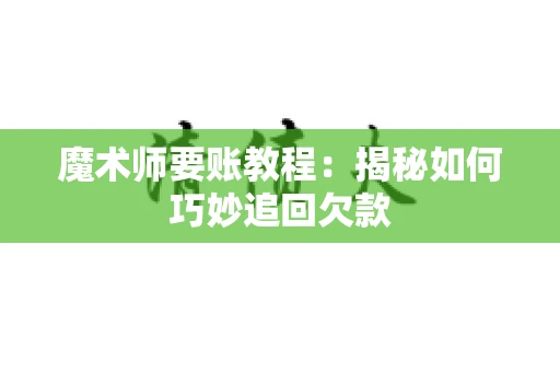 魔术师要账教程：揭秘如何巧妙追回欠款