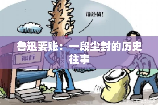 鲁迅要账：一段尘封的历史往事