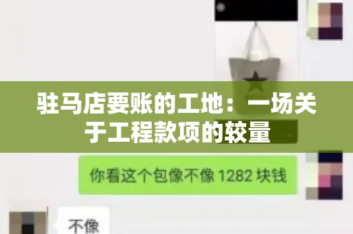 驻马店要账的工地：一场关于工程款项的较量