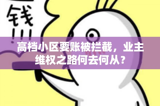 高档小区要账被拦截,业主维权之路何去何从? 高档小区要账被拦截,业主维权之路何去何从?