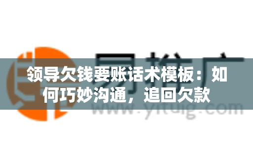 领导欠钱要账话术模板：如何巧妙沟通，追回欠款