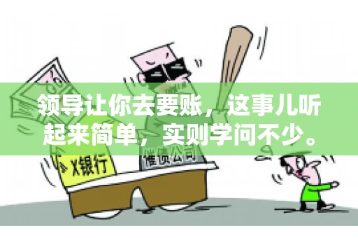 领导让你去要账，这事儿听起来简单，实则学问不少。我有个朋友，叫小王，最近就碰上了这样的难题。今天，咱们就聊聊这个话题，看看在职场中，面对领导交代的要账任务，我们应该怎么应对。