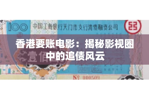 香港要账电影：揭秘影视圈中的追债风云