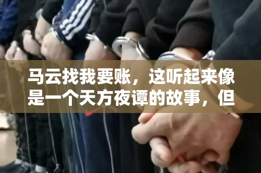 马云找我要账，这听起来像是一个天方夜谭的故事，但事实上，这确实发生在了我的朋友小王身上。那天，小王兴奋地给我打电话，说马云找他要账了。这让我感到十分惊讶，于是便开始询问事情的来龙去脉。