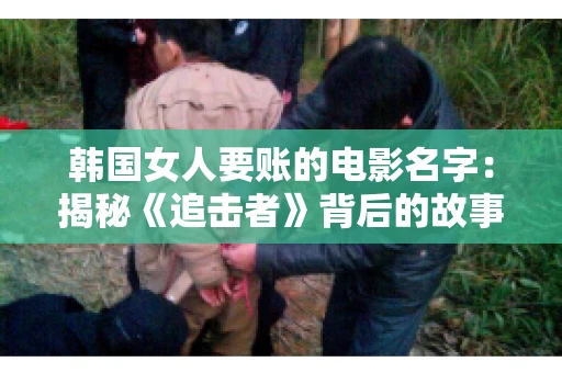 韩国女人要账的电影名字：揭秘《追击者》背后的故事