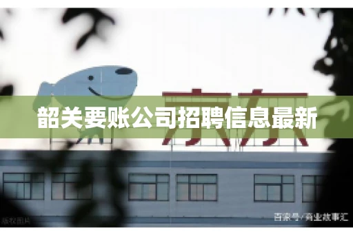 韶关要账公司招聘信息最新