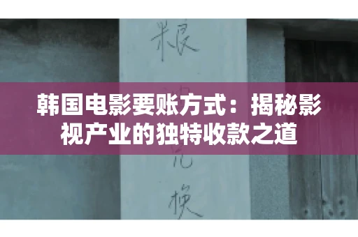 韩国电影要账方式：揭秘影视产业的独特收款之道