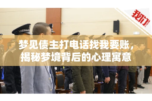 梦见债主打电话找我要账，揭秘梦境背后的心理寓意