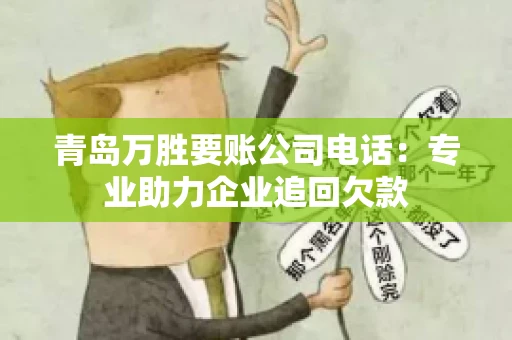 青岛万胜要账公司电话：专业助力企业追回欠款