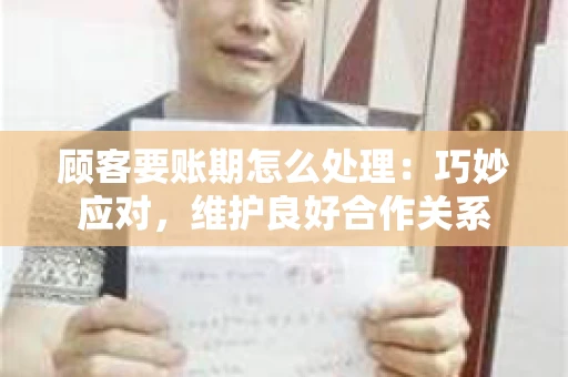 顾客要账期怎么处理：巧妙应对，维护良好合作关系