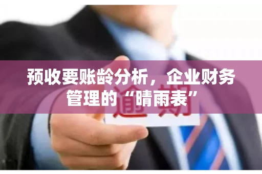 预收要账龄分析，企业财务管理的“晴雨表”