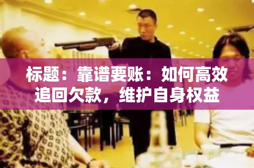 标题:靠谱要账:如何高效追回欠款,维护自身权益 标题:靠谱要账:如何高效追回欠款,维护自身权益