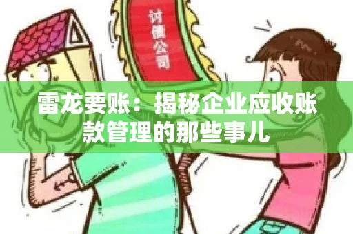 雷龙要账:揭秘企业应收账款管理的那些事儿 雷龙要账:揭秘企业应收账款管理的那些事儿