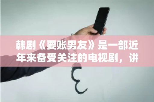 韩剧《要账男友》是一部近年来备受关注的电视剧，讲述了女主角在经历了一系列曲折的故事后，与男主角之间发生的浪漫爱情故事。这部剧不仅剧情引人入胜，还引发了许多观众对于“要账男友”这一角色的讨论。今天，我们就来聊聊这个话题。