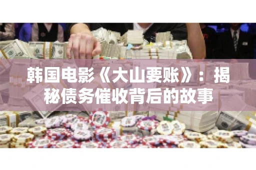 韩国电影《大山要账》：揭秘债务催收背后的故事