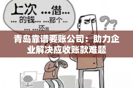 青岛靠谱要账公司：助力企业解决应收账款难题