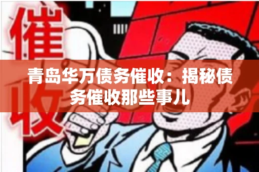 青岛华万债务催收:揭秘债务催收那些事儿 青岛华万债务催收:揭秘债务催收那些事儿