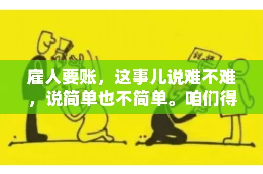 雇人要账，这事儿说难不难，说简单也不简单。咱们得先弄明白，雇人要账，其实就是找个人帮你去催收欠款。这背后涉及到法律、人情、技巧等多方面因素。今天，我就来跟大家聊聊这个话题，希望能帮到那些正在为要账头疼的朋友。