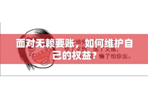 面对无赖要账,如何维护自己的权益? 面对无赖要账,如何维护自己的权益?