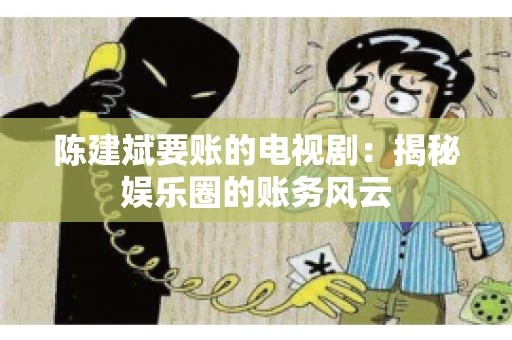 陈建斌要账的电视剧：揭秘娱乐圈的账务风云