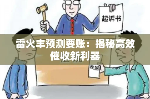 雷火丰预测要账:揭秘高效催收新利器 雷火丰预测要账:揭秘高效催收新利器