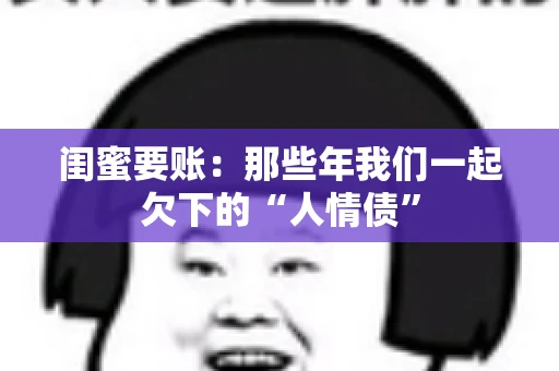闺蜜要账：那些年我们一起欠下的“人情债”