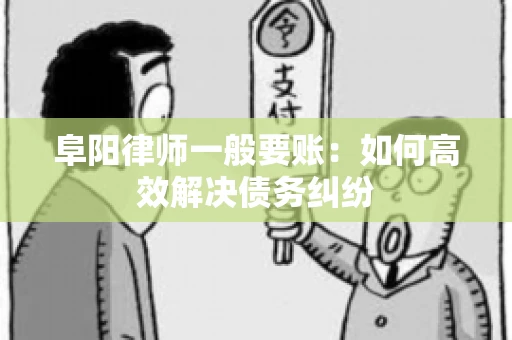 阜阳律师一般要账：如何高效解决债务纠纷