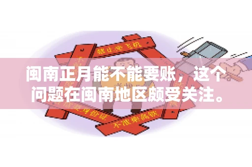 闽南正月能不能要账，这个问题在闽南地区颇受关注。正月，对于闽南人来说，是喜庆、团圆的时刻，那么在这个时候，能不能向他人追讨债务呢？下面，我们就来聊聊这个话题。