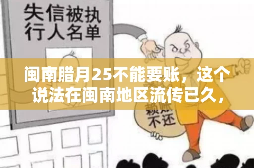 闽南腊月25不能要账，这个说法在闽南地区流传已久，很多人都知道，但究竟是什么原因，又有什么依据呢？今天，我们就来聊聊这个话题。