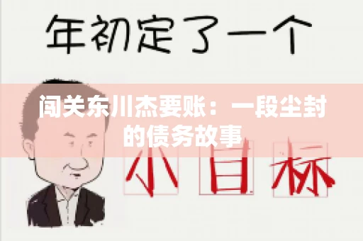 闯关东川杰要账：一段尘封的债务故事