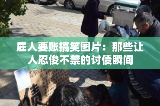 雇人要账搞笑图片：那些让人忍俊不禁的讨债瞬间